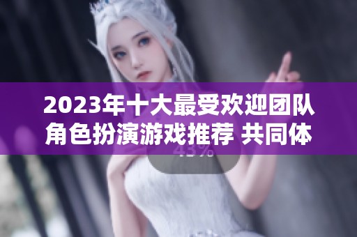 2023年十大最受欢迎团队角色扮演游戏推荐 共同体验奇幻想象世界