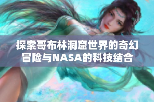 探索哥布林洞窟世界的奇幻冒险与NASA的科技结合