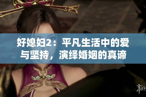 好媳妇2：平凡生活中的爱与坚持，演绎婚姻的真谛