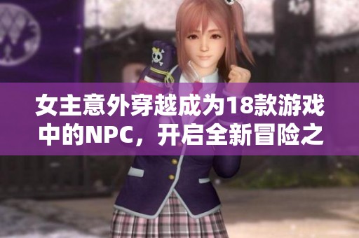 女主意外穿越成为18款游戏中的NPC，开启全新冒险之旅