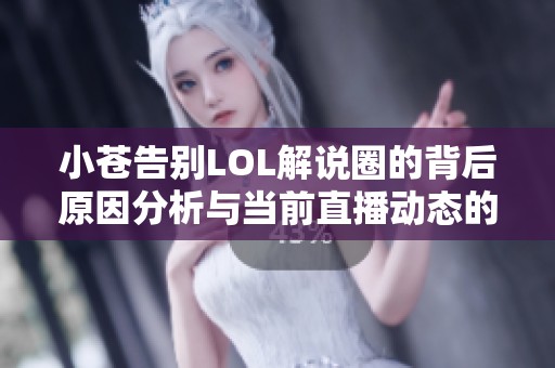 小苍告别LOL解说圈的背后原因分析与当前直播动态的全面探讨