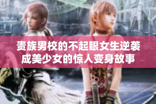贵族男校的不起眼女生逆袭成美少女的惊人变身故事