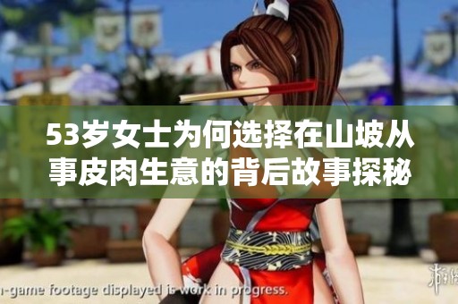 53岁女士为何选择在山坡从事皮肉生意的背后故事探秘