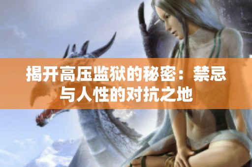 揭开高压监狱的秘密：禁忌与人性的对抗之地