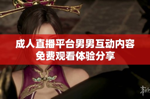 成人直播平台男男互动内容免费观看体验分享