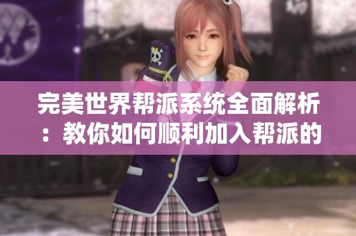 完美世界帮派系统全面解析：教你如何顺利加入帮派的详细步骤与技巧