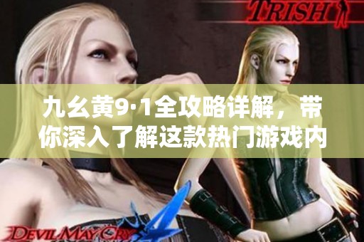 九幺黄9·1全攻略详解，带你深入了解这款热门游戏内容