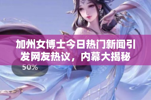 加州女博士今日热门新闻引发网友热议，内幕大揭秘