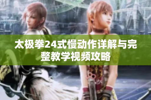 太极拳24式慢动作详解与完整教学视频攻略