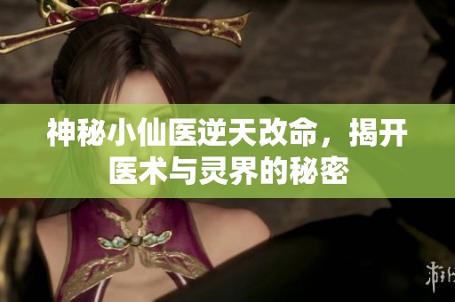 神秘小仙医逆天改命，揭开医术与灵界的秘密