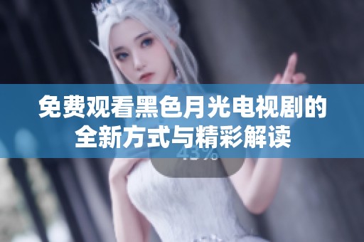 免费观看黑色月光电视剧的全新方式与精彩解读