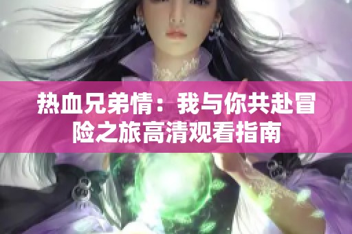 热血兄弟情：我与你共赴冒险之旅高清观看指南