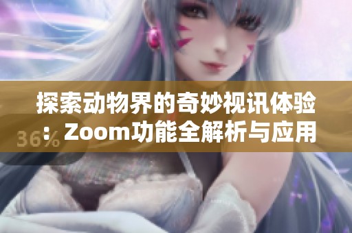探索动物界的奇妙视讯体验：Zoom功能全解析与应用