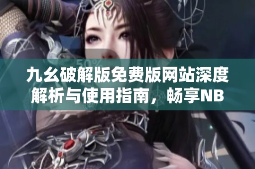 九幺破解版免费版网站深度解析与使用指南，畅享NBA精彩赛事