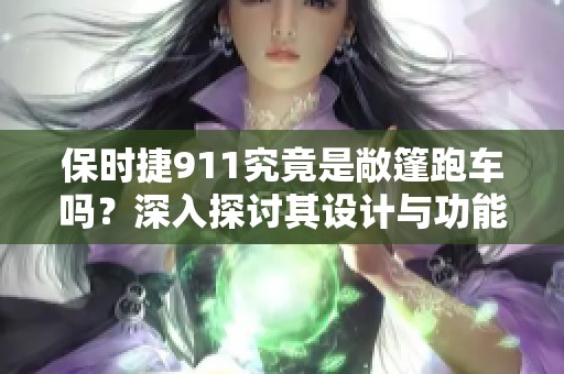 保时捷911究竟是敞篷跑车吗？深入探讨其设计与功能的多面性