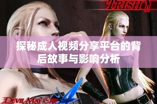 探秘成人视频分享平台的背后故事与影响分析