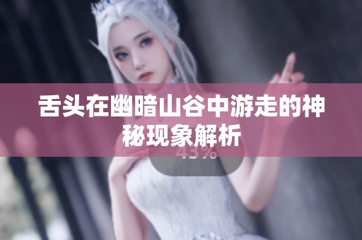 舌头在幽暗山谷中游走的神秘现象解析