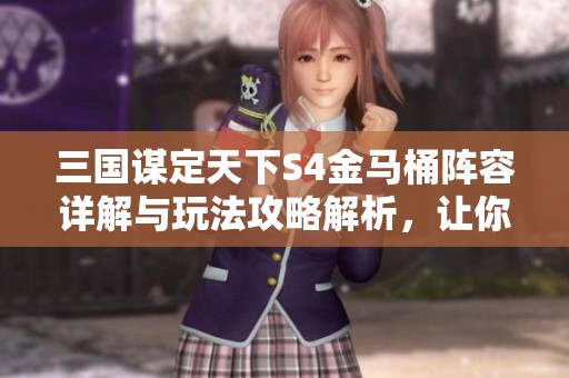 三国谋定天下S4金马桶阵容详解与玩法攻略解析，让你轻松掌握胜利之道