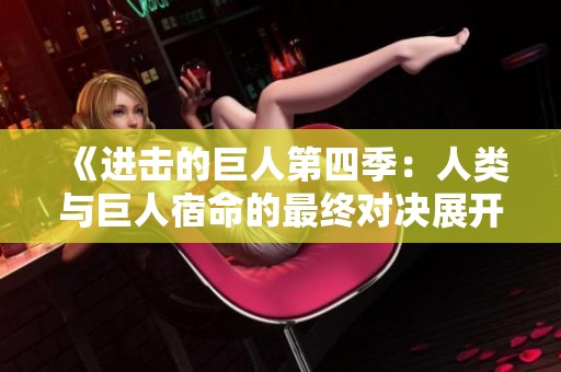 《进击的巨人第四季：人类与巨人宿命的最终对决展开》
