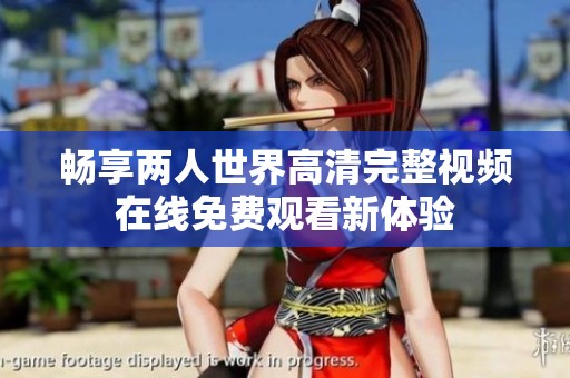 畅享两人世界高清完整视频在线免费观看新体验