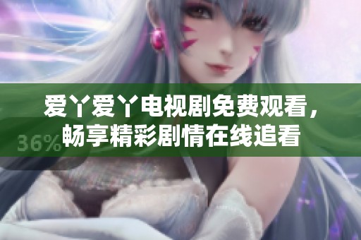 爱丫爱丫电视剧免费观看，畅享精彩剧情在线追看