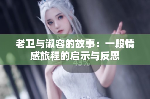 老卫与淑容的故事：一段情感旅程的启示与反思