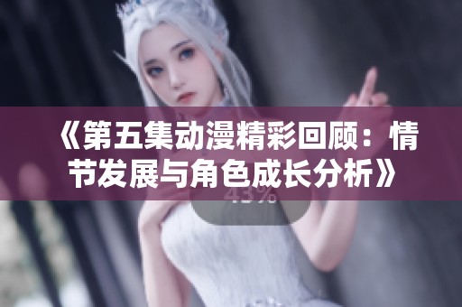 《第五集动漫精彩回顾：情节发展与角色成长分析》