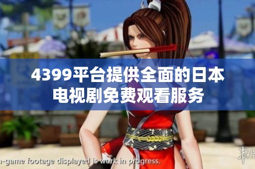 4399平台提供全面的日本电视剧免费观看服务