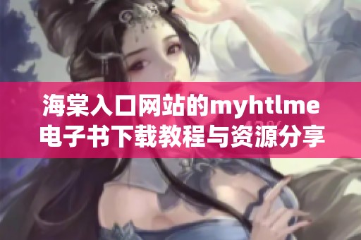 海棠入口网站的myhtlme电子书下载教程与资源分享