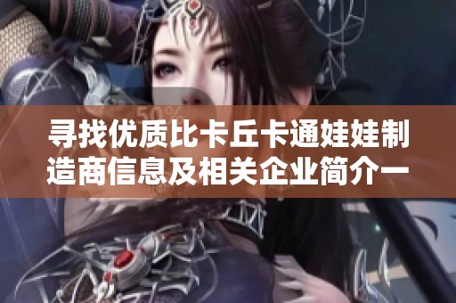 寻找优质比卡丘卡通娃娃制造商信息及相关企业简介一站式服务平台