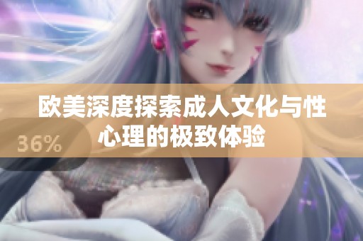欧美深度探索成人文化与性心理的极致体验