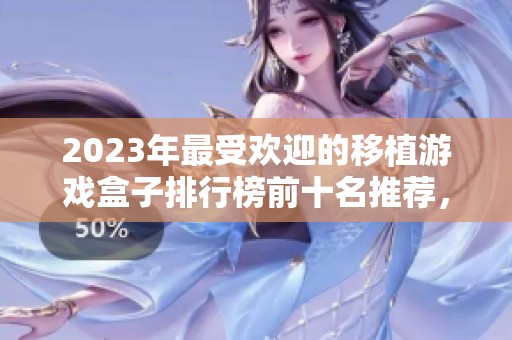 2023年最受欢迎的移植游戏盒子排行榜前十名推荐，助你找寻精彩游戏体验