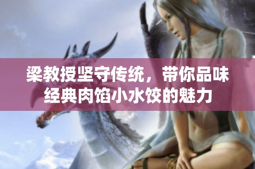 梁教授坚守传统，带你品味经典肉馅小水饺的魅力