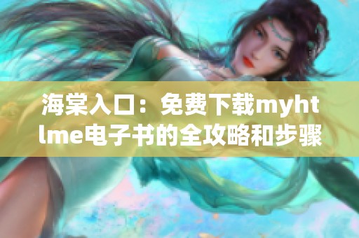 海棠入口：免费下载myhtlme电子书的全攻略和步骤