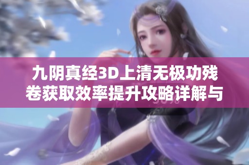 九阴真经3D上清无极功残卷获取效率提升攻略详解与实用技巧分享