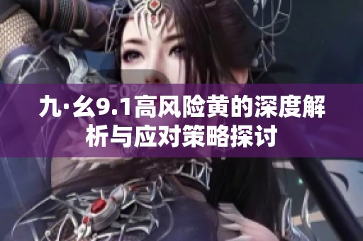 九·幺9.1高风险黄的深度解析与应对策略探讨
