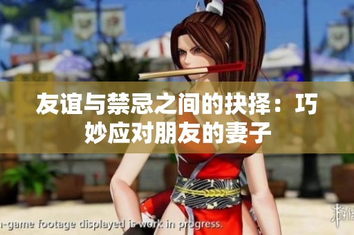 友谊与禁忌之间的抉择：巧妙应对朋友的妻子