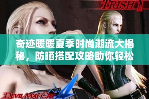 奇迹暖暖夏季时尚潮流大揭秘，防晒搭配攻略助你轻松拿高分！