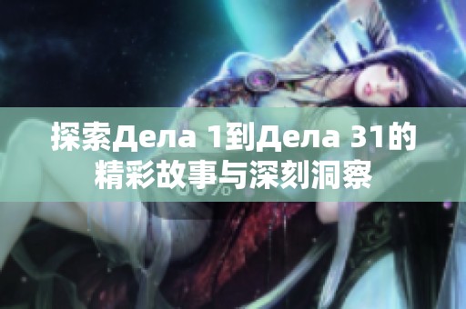 探索Дела 1到Дела 31的精彩故事与深刻洞察