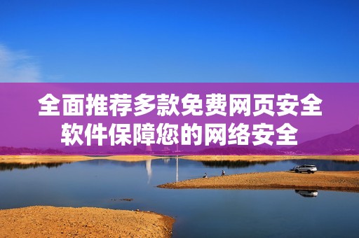 全面推荐多款免费网页安全软件保障您的网络安全