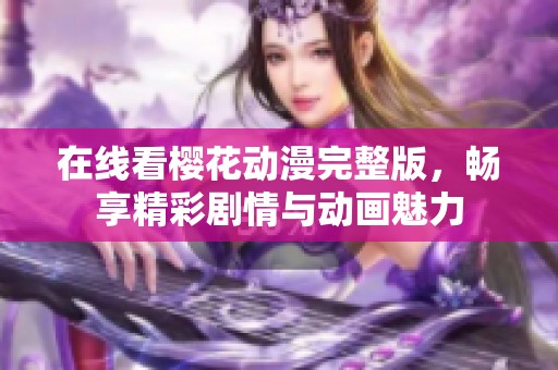 在线看樱花动漫完整版，畅享精彩剧情与动画魅力