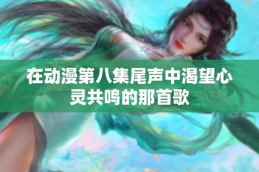 在动漫第八集尾声中渴望心灵共鸣的那首歌