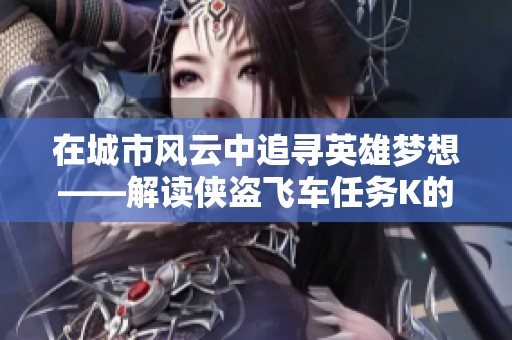 在城市风云中追寻英雄梦想——解读侠盗飞车任务K的传奇历程