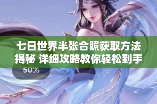七日世界半张合照获取方法揭秘 详细攻略教你轻松到手道具指南