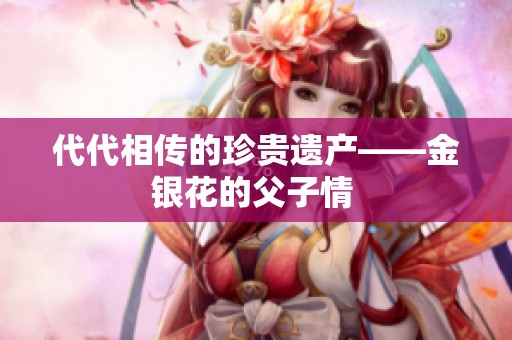 代代相传的珍贵遗产——金银花的父子情 