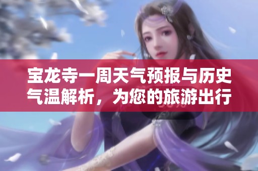 宝龙寺一周天气预报与历史气温解析，为您的旅游出行提供全面参考建议