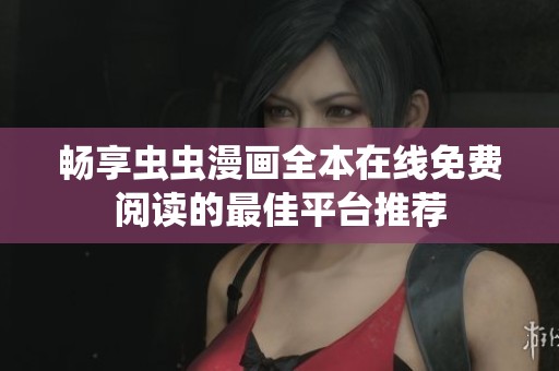 畅享虫虫漫画全本在线免费阅读的最佳平台推荐