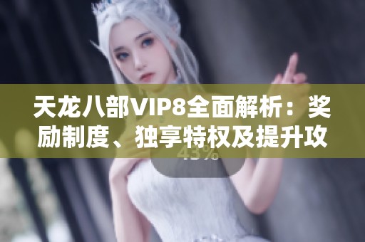 天龙八部VIP8全面解析：奖励制度、独享特权及提升攻略指南
