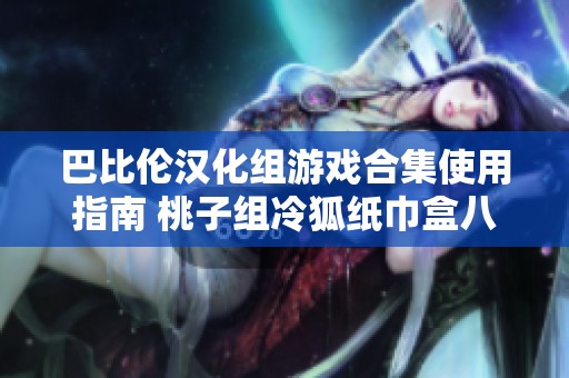 巴比伦汉化组游戏合集使用指南 桃子组冷狐纸巾盒八部的详细操作方法分享
