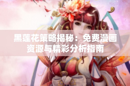 黑莲花策略揭秘：免费漫画资源与精彩分析指南